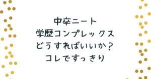 中卒ニート学歴コンプレックスがあり就職できない方はコレですっきり