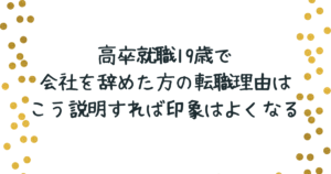 高卒就職19歳で会社を辞めた方の転職理由はこの説明で印象はよくなる